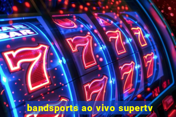 bandsports ao vivo supertv